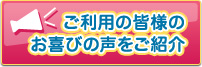 ご利用の皆様のお喜びの声をご紹介