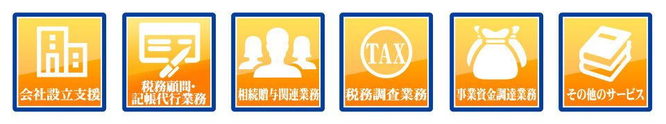 会社設立支援・税務顧問記帳代行業務・相続贈与関連業務・税務調査業務・事業資金調達業務・その他のサービス