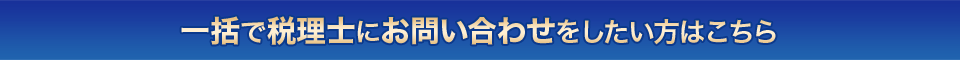 一括で税理士にお問い合わせをしたい方はこちら